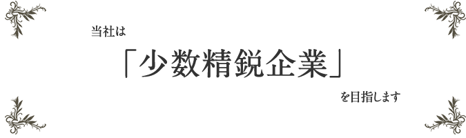 当社は、少数精鋭企業を目指します